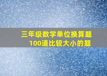 三年级数学单位换算题100道比较大小的题