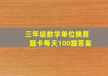 三年级数学单位换算题卡每天100题答案