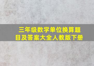 三年级数学单位换算题目及答案大全人教版下册