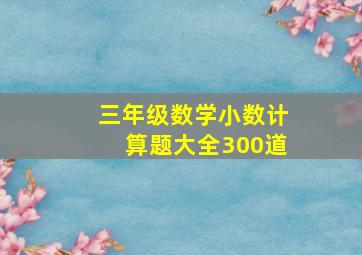 三年级数学小数计算题大全300道