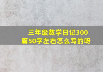 三年级数学日记300篇50字左右怎么写的呀