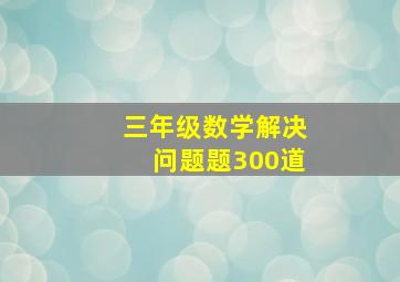 三年级数学解决问题题300道