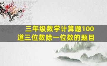 三年级数学计算题100道三位数除一位数的题目