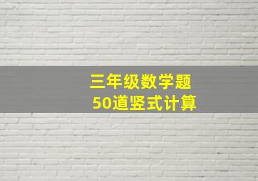 三年级数学题50道竖式计算