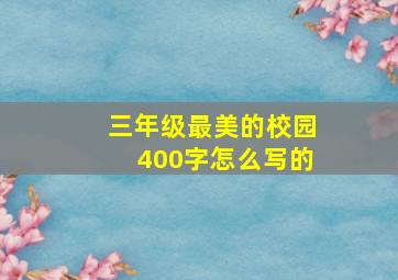 三年级最美的校园400字怎么写的