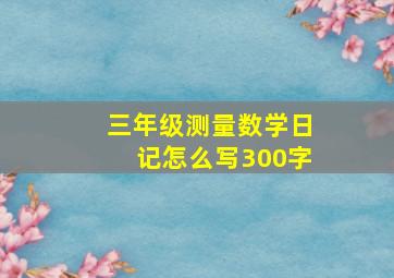 三年级测量数学日记怎么写300字