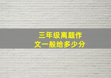 三年级离题作文一般给多少分