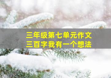 三年级第七单元作文三百字我有一个想法