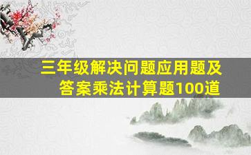 三年级解决问题应用题及答案乘法计算题100道