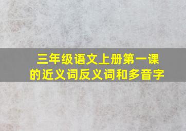 三年级语文上册第一课的近义词反义词和多音字