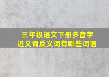 三年级语文下册多音字近义词反义词有哪些词语