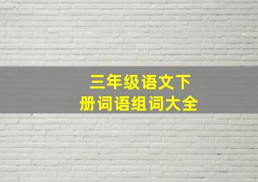 三年级语文下册词语组词大全