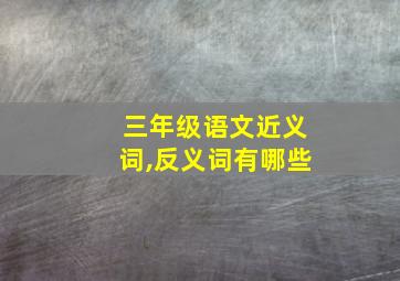 三年级语文近义词,反义词有哪些