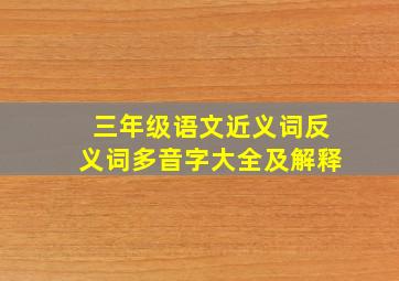 三年级语文近义词反义词多音字大全及解释