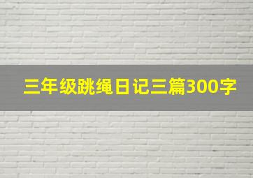 三年级跳绳日记三篇300字