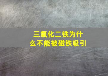 三氧化二铁为什么不能被磁铁吸引