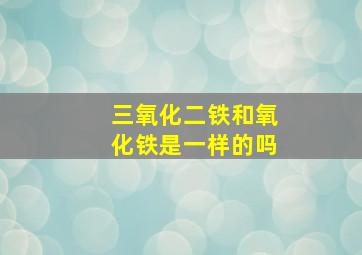 三氧化二铁和氧化铁是一样的吗