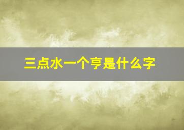 三点水一个亨是什么字