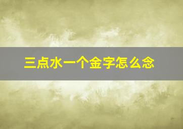 三点水一个金字怎么念