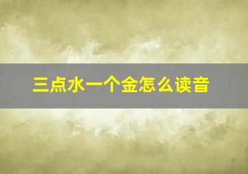 三点水一个金怎么读音