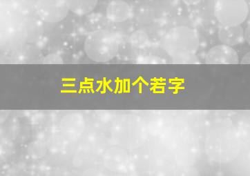 三点水加个若字