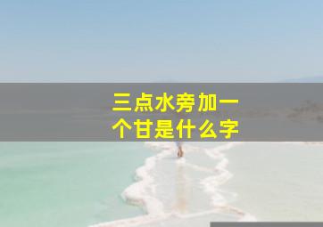 三点水旁加一个甘是什么字