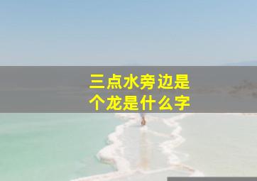 三点水旁边是个龙是什么字