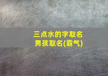 三点水的字取名男孩取名(霸气)