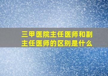 三甲医院主任医师和副主任医师的区别是什么