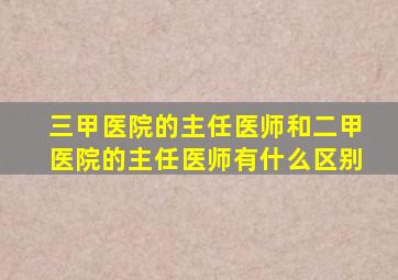 三甲医院的主任医师和二甲医院的主任医师有什么区别