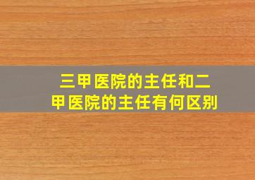 三甲医院的主任和二甲医院的主任有何区别