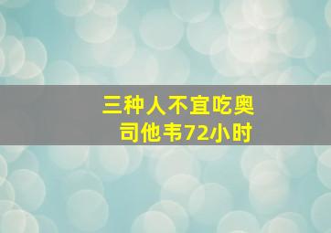 三种人不宜吃奥司他韦72小时