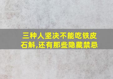 三种人坚决不能吃铁皮石斛,还有那些隐藏禁忌