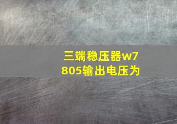 三端稳压器w7805输出电压为