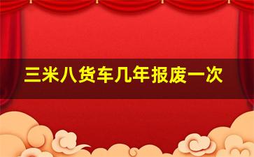 三米八货车几年报废一次