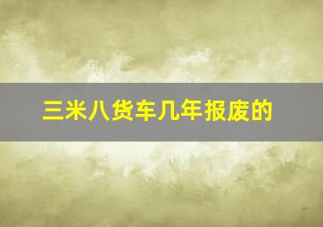 三米八货车几年报废的