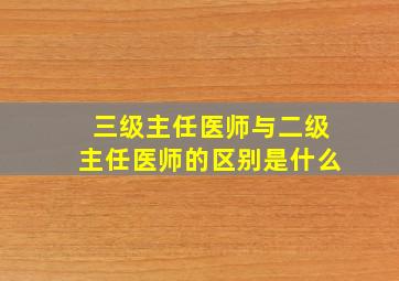 三级主任医师与二级主任医师的区别是什么