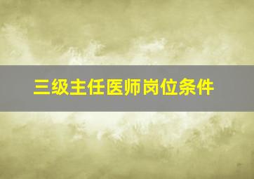 三级主任医师岗位条件