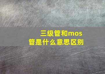 三级管和mos管是什么意思区别