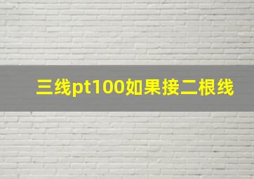 三线pt100如果接二根线