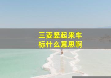 三菱竖起来车标什么意思啊