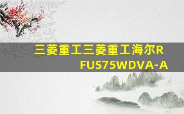 三菱重工三菱重工海尔RFUS75WDVA-A