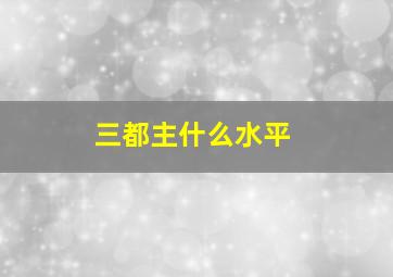 三都主什么水平