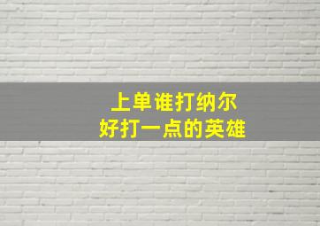 上单谁打纳尔好打一点的英雄