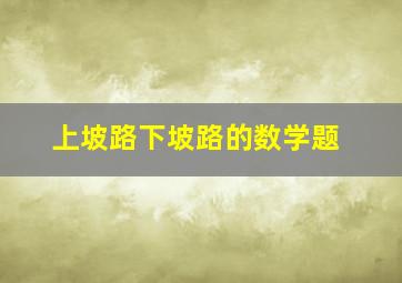 上坡路下坡路的数学题