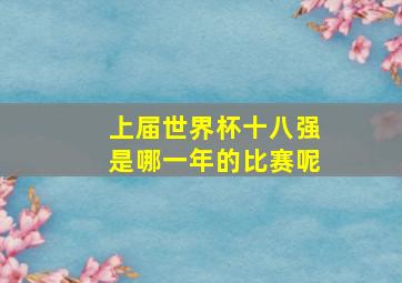 上届世界杯十八强是哪一年的比赛呢