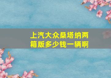 上汽大众桑塔纳两箱版多少钱一辆啊