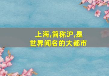 上海,简称沪,是世界闻名的大都市