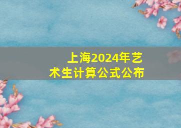 上海2024年艺术生计算公式公布