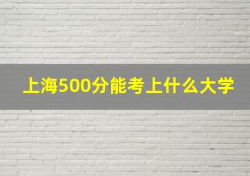 上海500分能考上什么大学